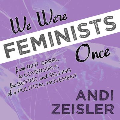 We Were Feminists Once by Andi Zeisler audiobook