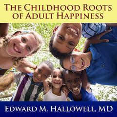 The Childhood Roots of Adult Happiness by Edward M. Hallowell audiobook