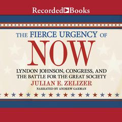 The Fierce Urgency of Now by Julian E. Zelizer audiobook