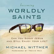 Becoming Worldly Saints by  Michael E. Wittmer audiobook