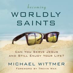 Becoming Worldly Saints by Michael E. Wittmer audiobook