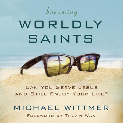 Becoming Worldly Saints by Michael E. Wittmer audiobook