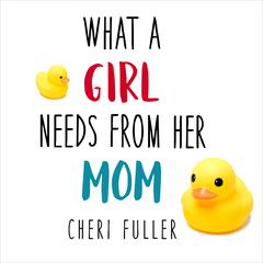 What a Girl Needs From Her Mom by Cheri Fuller audiobook