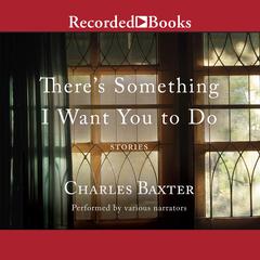 There's Something I Want You to Do by Charles Baxter audiobook