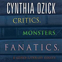 Critics, Monsters, Fanatics, and Other Literary Essays by Cynthia Ozick audiobook