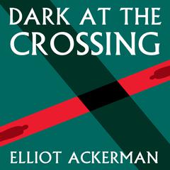 Dark at the Crossing by Elliot Ackerman audiobook