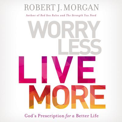 Worry Less, Live More by Robert J. Morgan audiobook