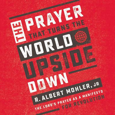 The Prayer That Turns the World Upside Down by R. Albert Mohler audiobook