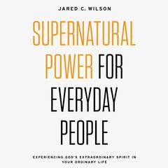 Supernatural Power for Everyday People by Jared C. Wilson audiobook