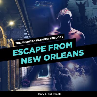 THE AMERICAN FATHERS EPISODE 3: ESCAPE FROM NEW ORLEANS by Henry L. Sullivan audiobook