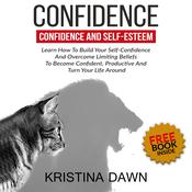 Confidence And Self-Esteem:  How to Build Your Confidence And Overcome Limiting Beliefs by  Kristina Dawn audiobook