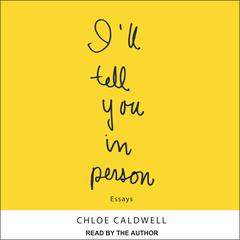 I'll Tell You In Person by Chloe Caldwell audiobook
