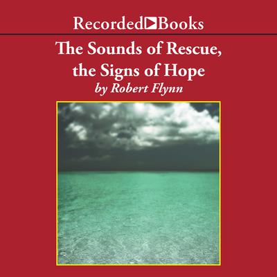 The Sounds of Rescue, The Signs of Hope by Robert Flynn audiobook