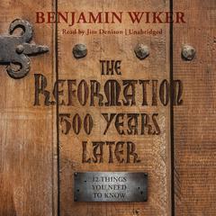 The Reformation 500 Years Later by Benjamin Wiker audiobook