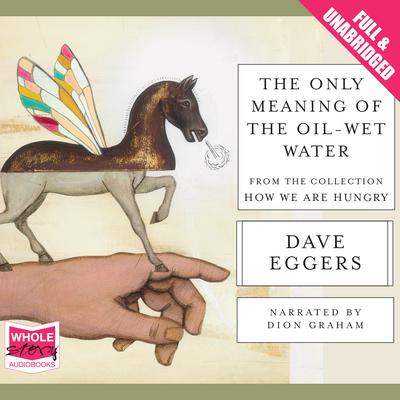 The Only Meaning of the Oil-Wet Water by Dave Eggers audiobook