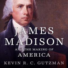 James Madison and the Making of America by Kevin R. C. Gutzman audiobook
