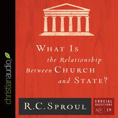 What is the Relationship Between Church and State? by R. C. Sproul audiobook