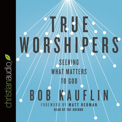 True Worshipers by Bob Kauflin audiobook