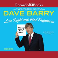 Live Right and Find Happiness (Although Beer is Much Faster) by Dave Barry audiobook