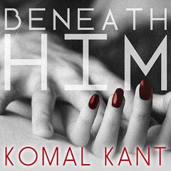 Beneath Him by Komal Kant audiobook