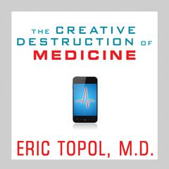The Creative Destruction of Medicine by Eric Topol audiobook