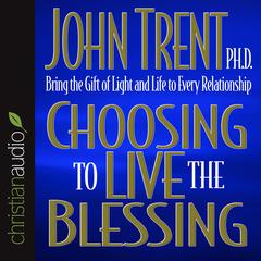 Choosing to Live the Blessing by John Trent audiobook