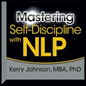 Mastering Self-Discipline with NLP by  Kerry Johnson MBA, PhD audiobook