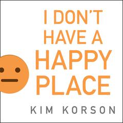 I Don't Have a Happy Place by Kim Korson audiobook
