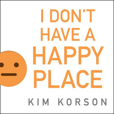I Don't Have a Happy Place by Kim Korson audiobook