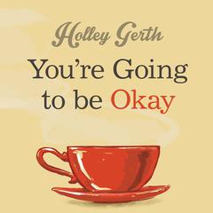 You're Going to Be Okay by Holley Gerth audiobook