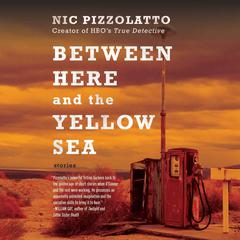 Between Here and the Yellow Sea by Nic Pizzolatto audiobook