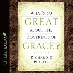 What's So Great About the Doctrines of Grace? by Richard D. Phillips audiobook