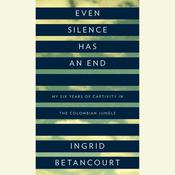 Even Silence Has an End by  Ingrid Betancourt audiobook