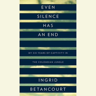 Even Silence Has an End by Ingrid Betancourt audiobook