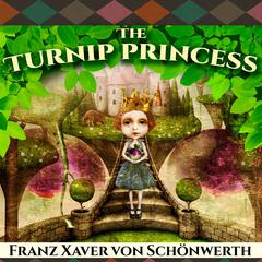 The Turnip Princess and Other Newly Discovered Fairy Tales by Franz Xaver von Schönwerth audiobook