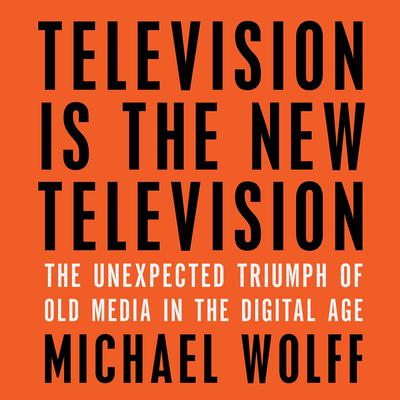 Television Is the New Television by Michael Wolff audiobook