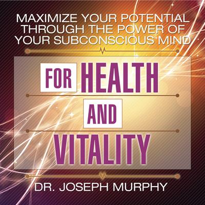 Maximize Your Potential Through the Power Your Subconscious Mind for Health and Vitality by Dr. Joseph Murphy audiobook