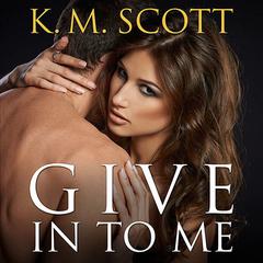 Give In To Me by K. M. Scott audiobook