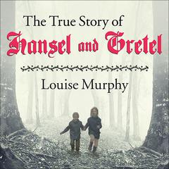 The True Story of Hansel and Gretel by Louise Murphy audiobook
