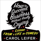 How to Succeed in Business Without Really Crying by  Carol Leifer audiobook
