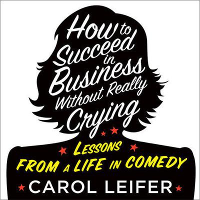 How to Succeed in Business Without Really Crying by Carol Leifer audiobook