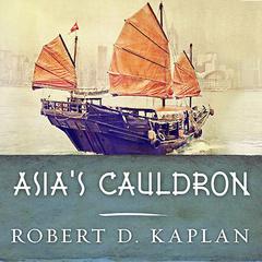 Asia's Cauldron by Robert D. Kaplan audiobook