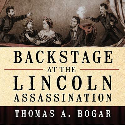 Backstage at the Lincoln Assassination by Thomas A. Bogar audiobook