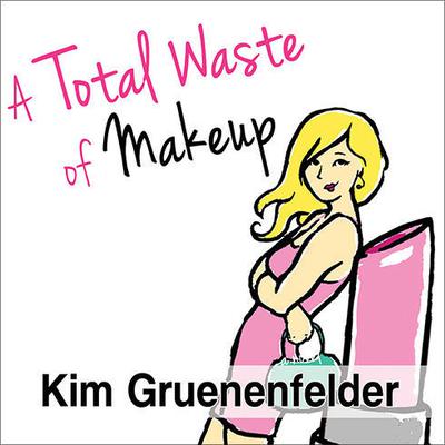 A Total Waste of Makeup by Kim Gruenenfelder audiobook
