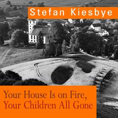 Your House Is on Fire, Your Children All Gone by Stefan Kiesbye audiobook