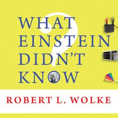 What Einstein Didn't Know by Robert L. Wolke audiobook