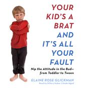 Your Kid’s a Brat and It’s All Your Fault by  Elaine Rose Glickman audiobook