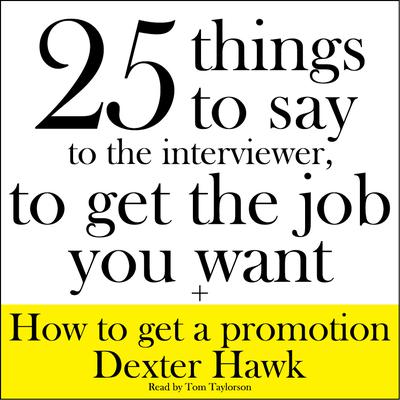 25 Things to Say to the Interviewer, to Get the Job You Want + How to Get a Promotion by Dexter Hawk audiobook