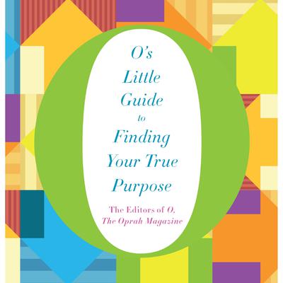 O’s Little Guide to Finding Your True Purpose by The Editors of O, The Oprah Magazine audiobook