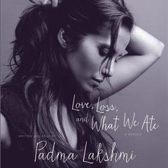 Love, Loss, and What We Ate by Padma Lakshmi audiobook